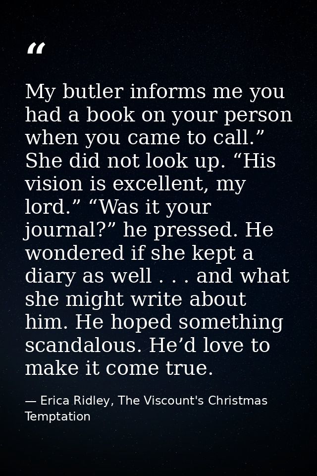 My butler informs me you had a book on your person when you came to call.” She did not look up. “His vision is excellent — Erica Ridley, The Viscount's Christmas Temptation