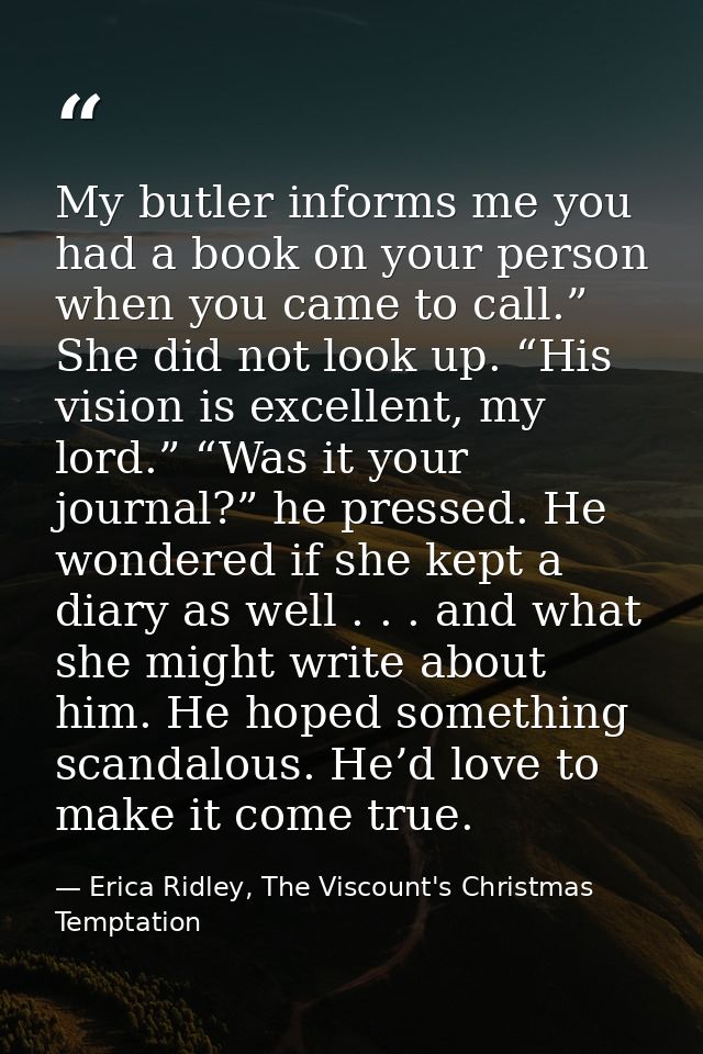 My butler informs me you had a book on your person when you came to call.” She did not look up. “His vision is excellent — Erica Ridley, The Viscount's Christmas Temptation