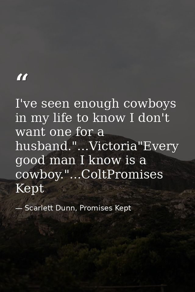 I've seen enough cowboys in my life to know I don't want one for a husband."...Victoria"Every good man I know is a cowbo — Scarlett Dunn, Promises Kept