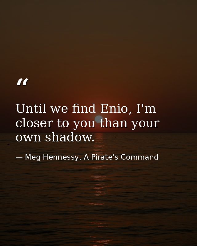 Until we find Enio, I'm closer to you than your own shadow. — Meg Hennessy, A Pirate's Command