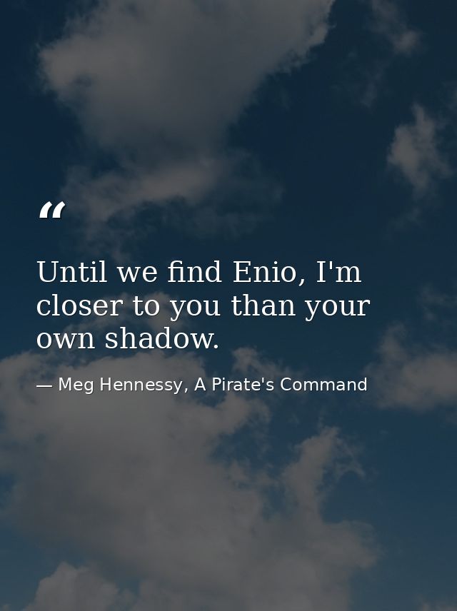 Until we find Enio, I'm closer to you than your own shadow. — Meg Hennessy, A Pirate's Command