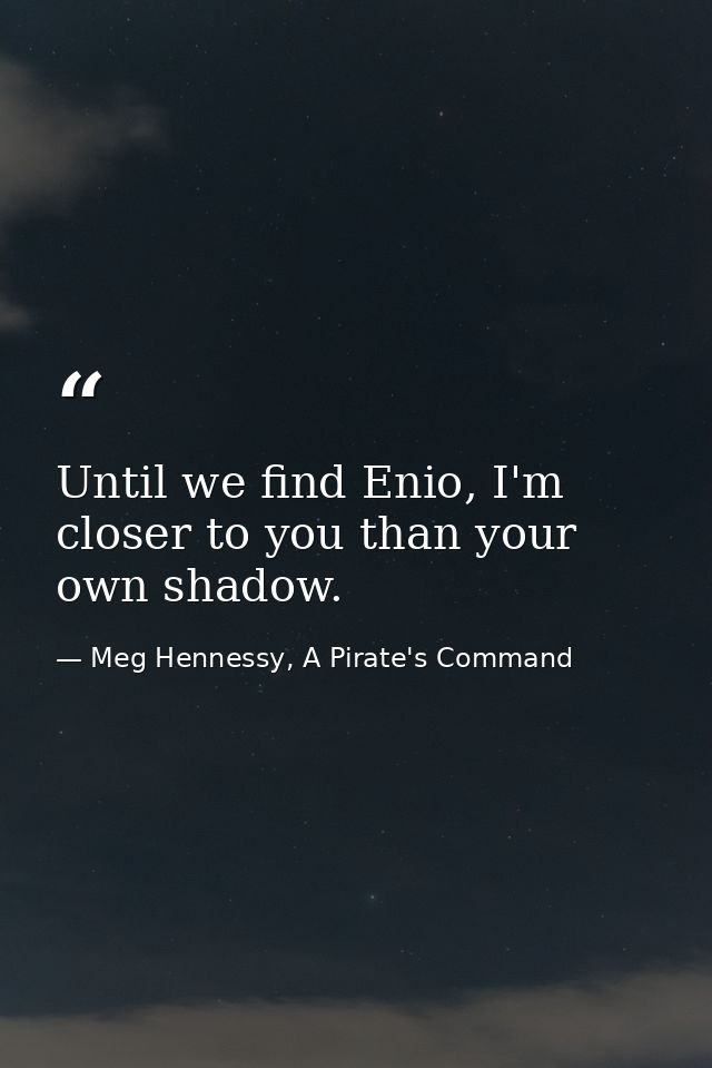 Until we find Enio, I'm closer to you than your own shadow. — Meg Hennessy, A Pirate's Command