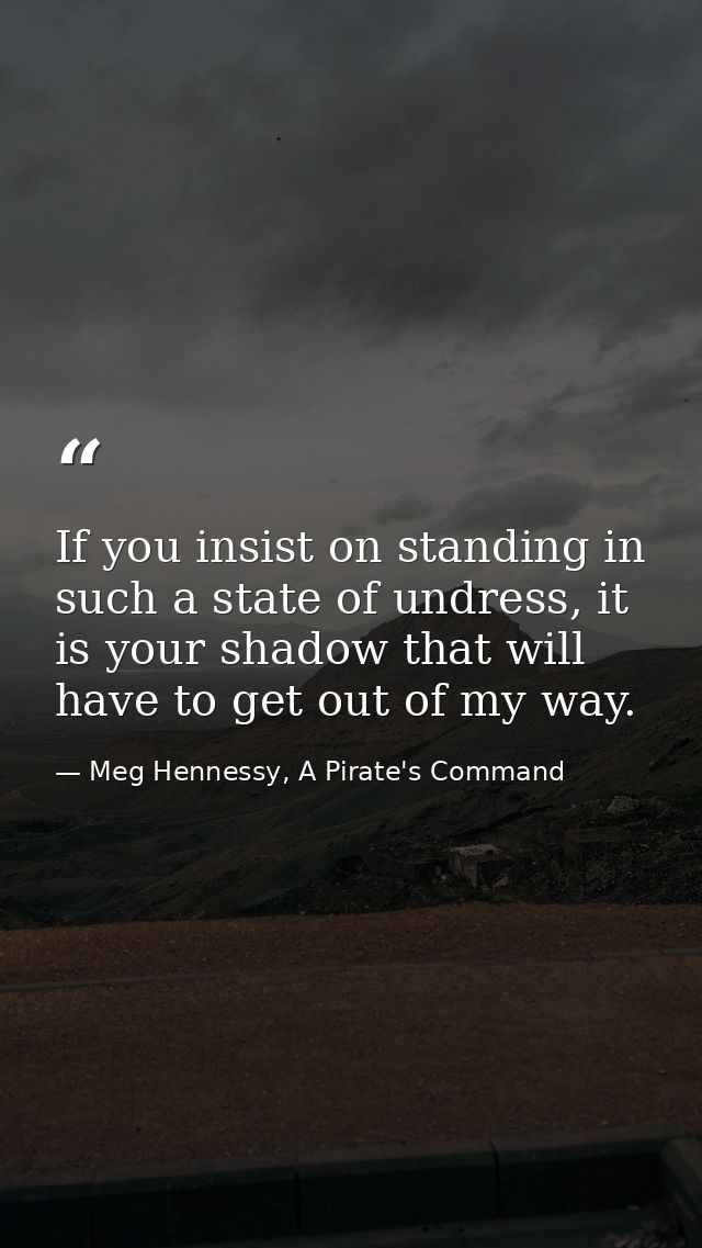 If you insist on standing in such a state of undress, it is your shadow that will have to get out of my way. — Meg Hennessy, A Pirate's Command