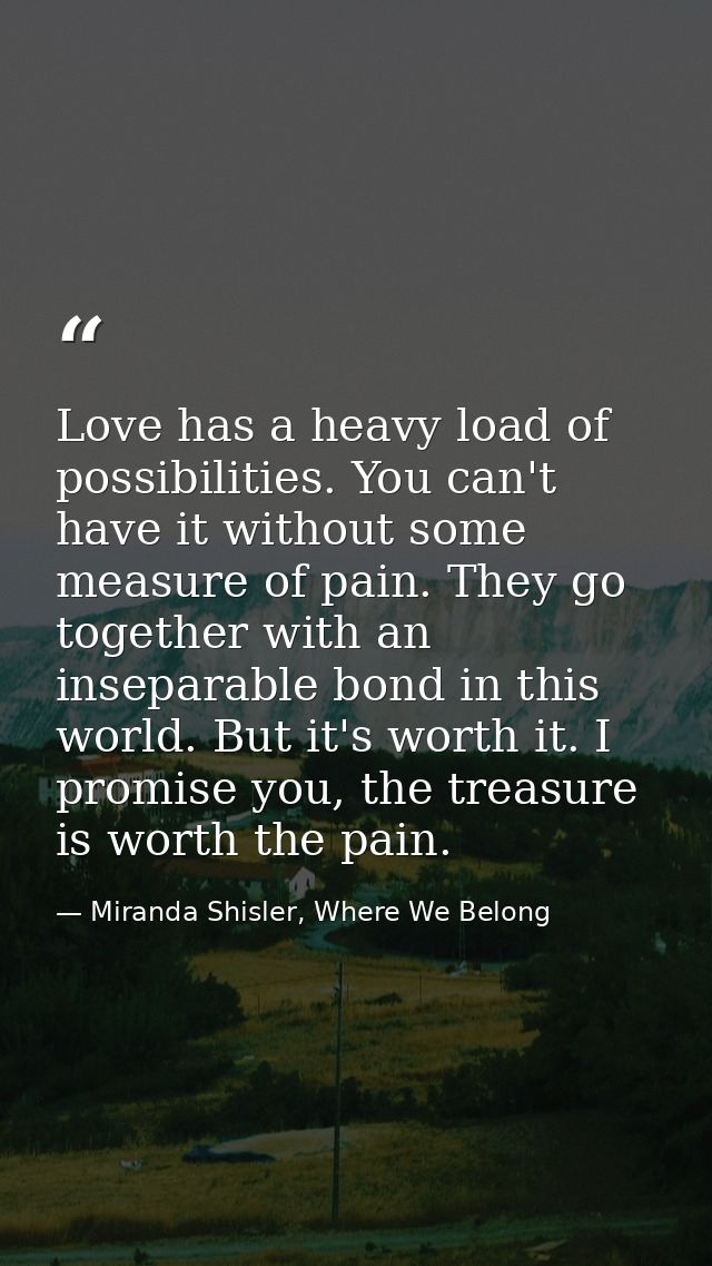 Love has a heavy load of possibilities. You can't have it without some measure of pain. They go together with an insepar — Miranda Shisler, Where We Belong