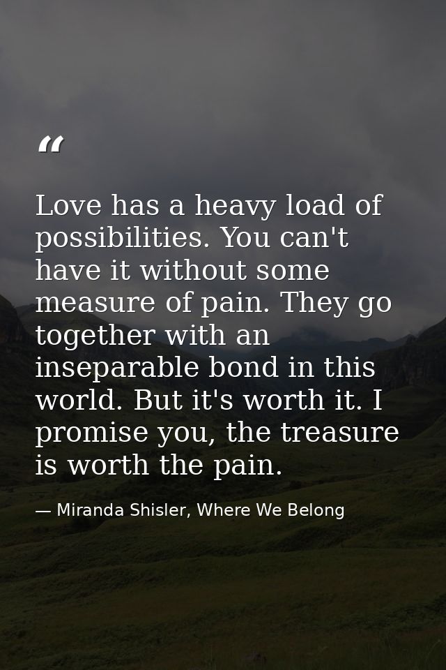 Love has a heavy load of possibilities. You can't have it without some measure of pain. They go together with an insepar — Miranda Shisler, Where We Belong