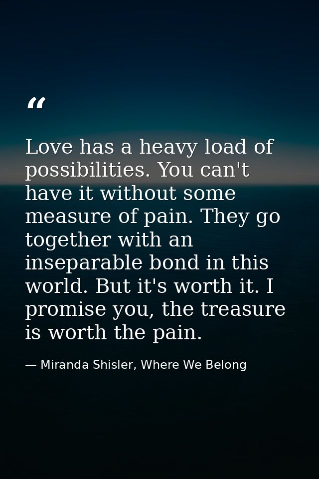 Love has a heavy load of possibilities. You can't have it without some measure of pain. They go together with an insepar — Miranda Shisler, Where We Belong