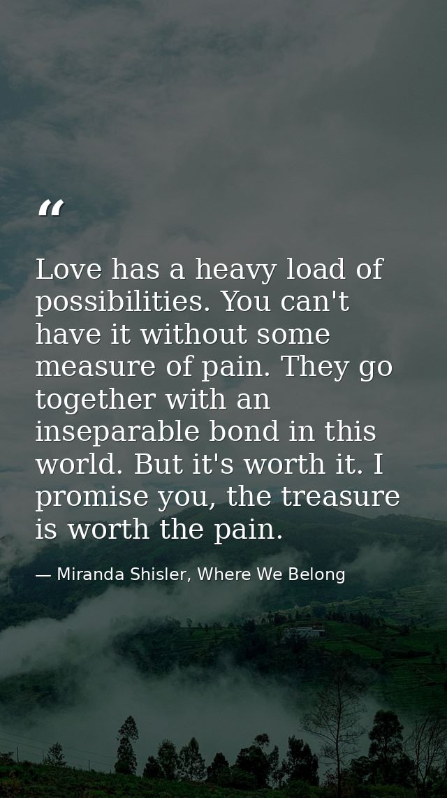 Love has a heavy load of possibilities. You can't have it without some measure of pain. They go together with an insepar — Miranda Shisler, Where We Belong