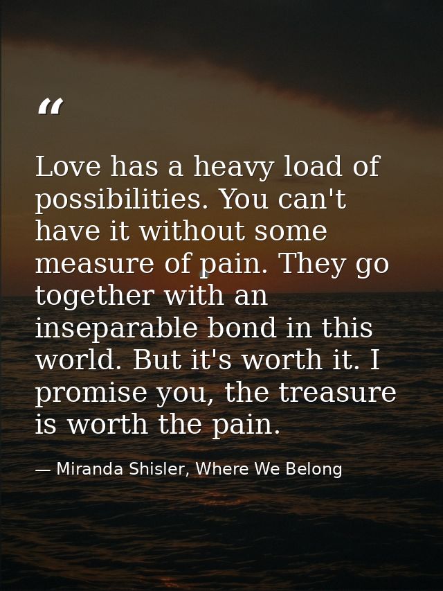 Love has a heavy load of possibilities. You can't have it without some measure of pain. They go together with an insepar — Miranda Shisler, Where We Belong