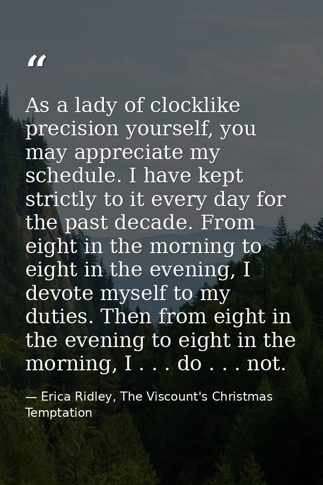 As a lady of clocklike precision yourself, you may appreciate my schedule. I have kept strictly to it every day for the  — Erica Ridley, The Viscount's Christmas Temptation