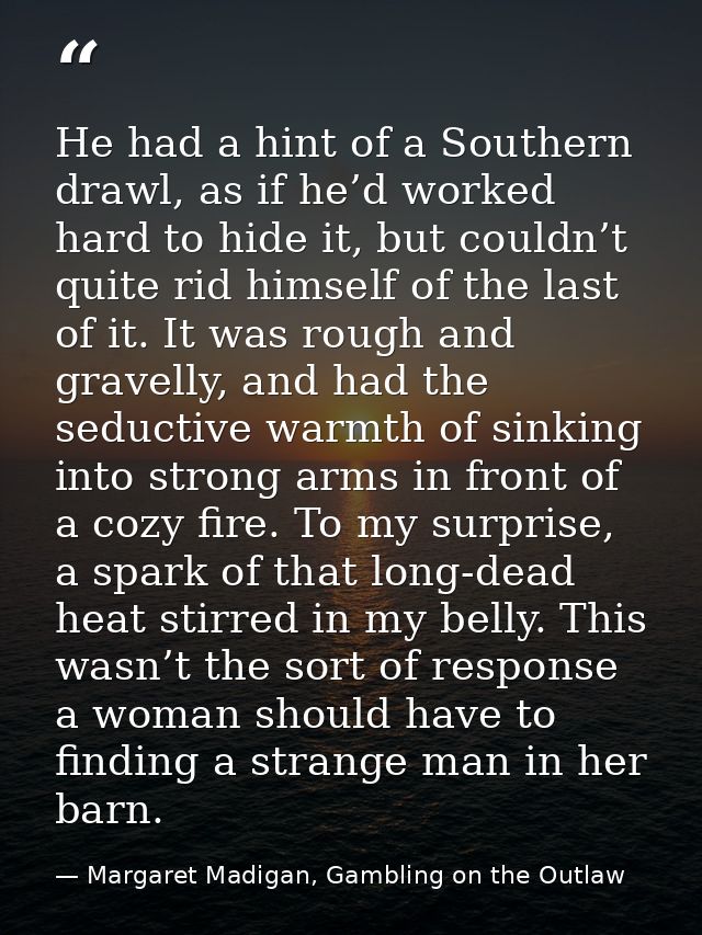 He had a hint of a Southern drawl, as if he’d worked hard to hide it, but couldn’t quite rid himself of the last of it.  — Margaret Madigan, Gambling on the Outlaw