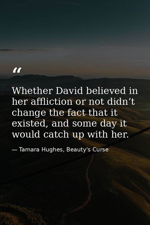 Whether David believed in her affliction or not didn’t change the fact that it existed, and some day it would catch up w — Tamara Hughes, Beauty's Curse