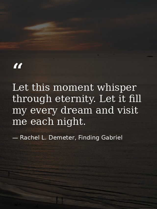Let this moment whisper through eternity. Let it fill my every dream and visit me each night. — Rachel L. Demeter, Finding Gabriel