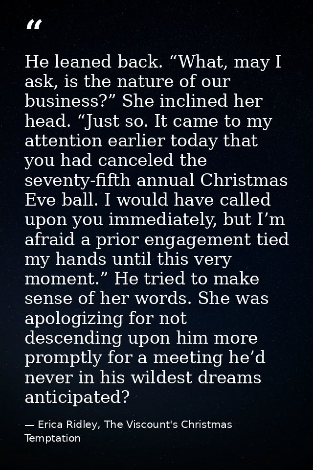 He leaned back. “What, may I ask, is the nature of our business?” She inclined her head. “Just so. It came to my attenti — Erica Ridley, The Viscount's Christmas Temptation