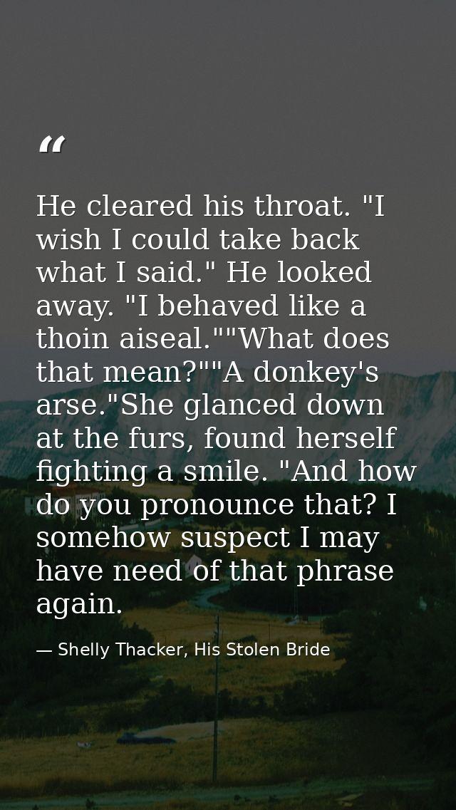 He cleared his throat. "I wish I could take back what I said." He looked away. "I behaved like a thoin aiseal.""What doe — Shelly Thacker, His Stolen Bride