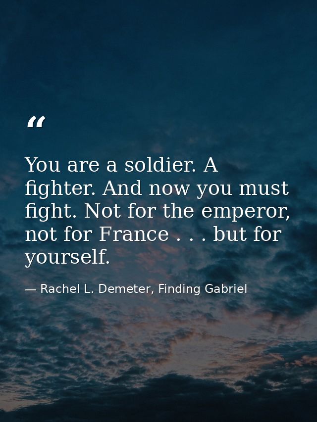 You are a soldier. A fighter. And now you must fight. Not for the emperor, not for France . . . but for yourself. — Rachel L. Demeter, Finding Gabriel