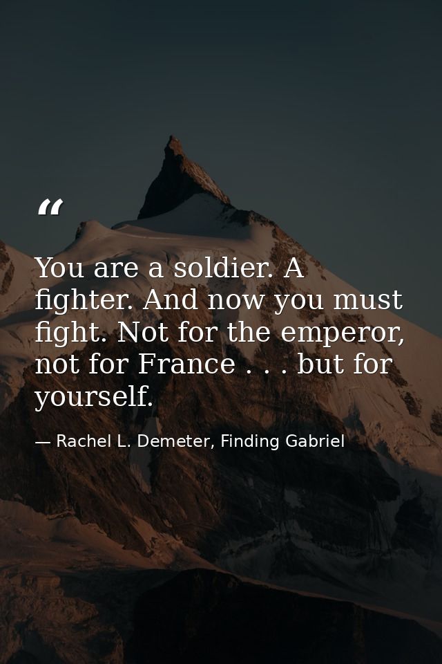 You are a soldier. A fighter. And now you must fight. Not for the emperor, not for France . . . but for yourself. — Rachel L. Demeter, Finding Gabriel