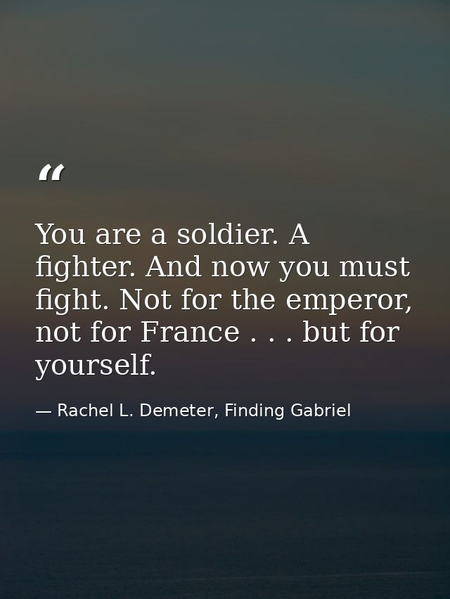 You are a soldier. A fighter. And now you must fight. Not for the emperor, not for France . . . but for yourself. — Rachel L. Demeter, Finding Gabriel