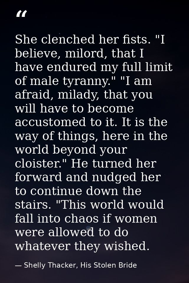 She clenched her fists. "I believe, milord, that I have endured my full limit of male tyranny." "I am afraid, milady, th — Shelly Thacker, His Stolen Bride