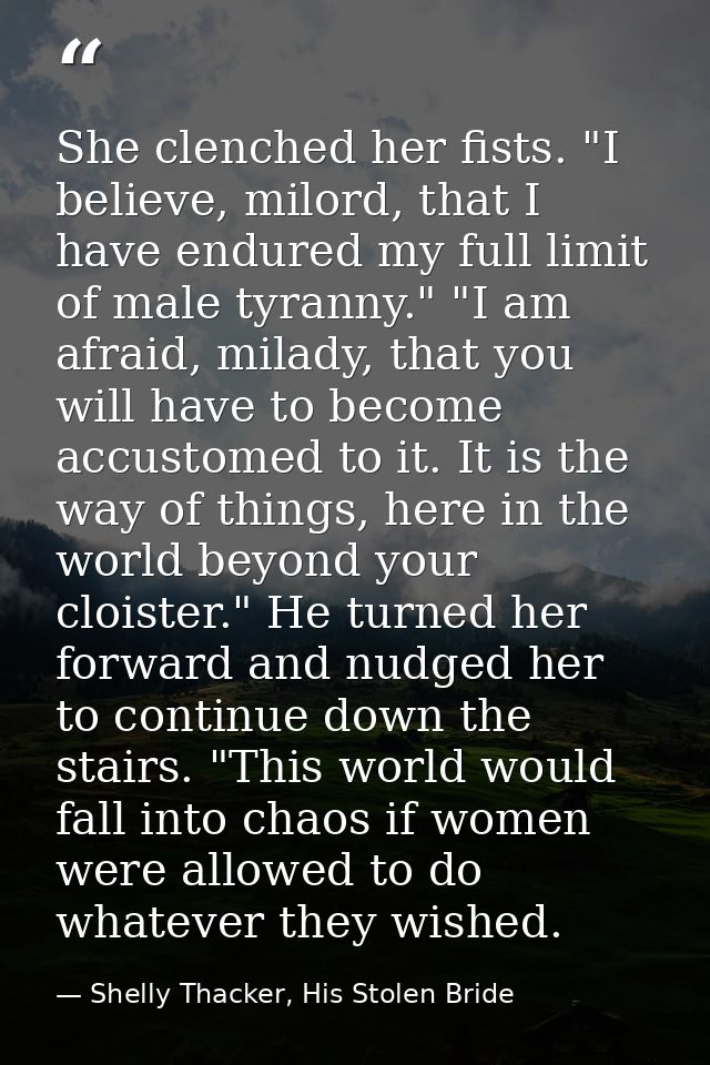 She clenched her fists. "I believe, milord, that I have endured my full limit of male tyranny." "I am afraid, milady, th — Shelly Thacker, His Stolen Bride