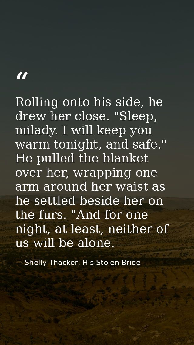 Rolling onto his side, he drew her close. "Sleep, milady. I will keep you warm tonight, and safe." He pulled the blanket — Shelly Thacker, His Stolen Bride