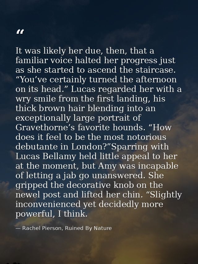 It was likely her due, then, that a familiar voice halted her progress just as she started to ascend the staircase. “You — Rachel Pierson, Ruined By Nature