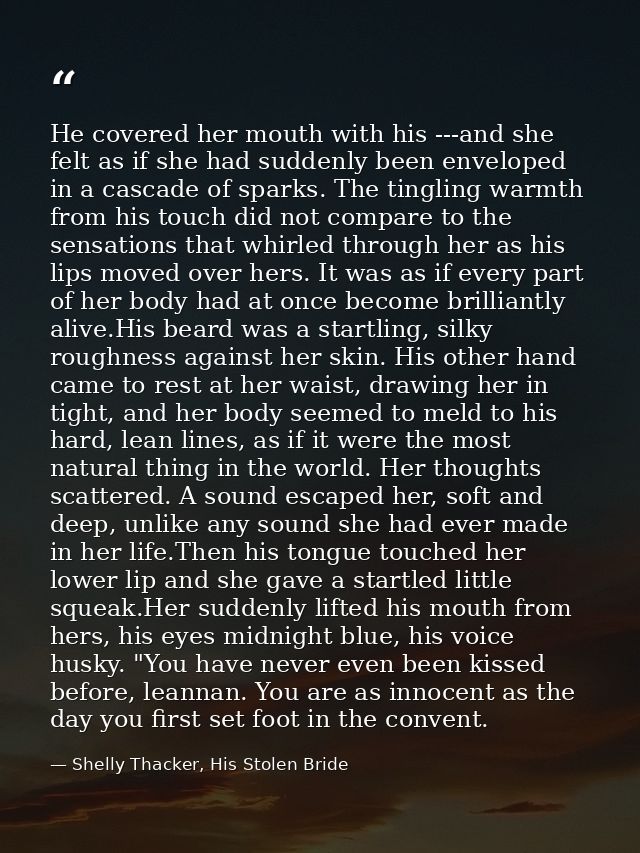 He covered her mouth with his ---and she felt as if she had suddenly been enveloped in a cascade of sparks. The tingling — Shelly Thacker, His Stolen Bride