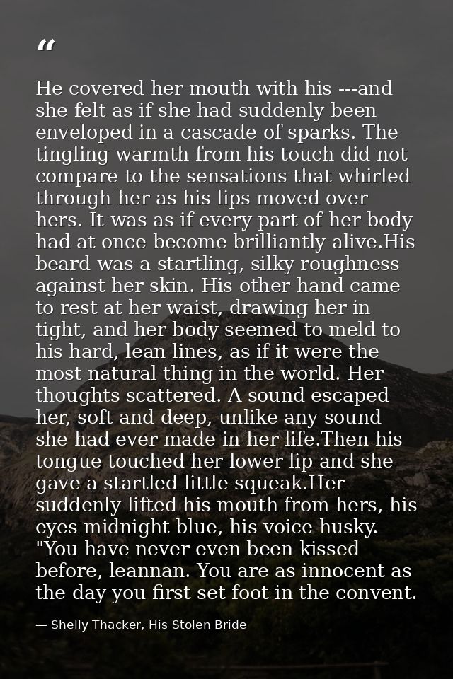 He covered her mouth with his ---and she felt as if she had suddenly been enveloped in a cascade of sparks. The tingling — Shelly Thacker, His Stolen Bride