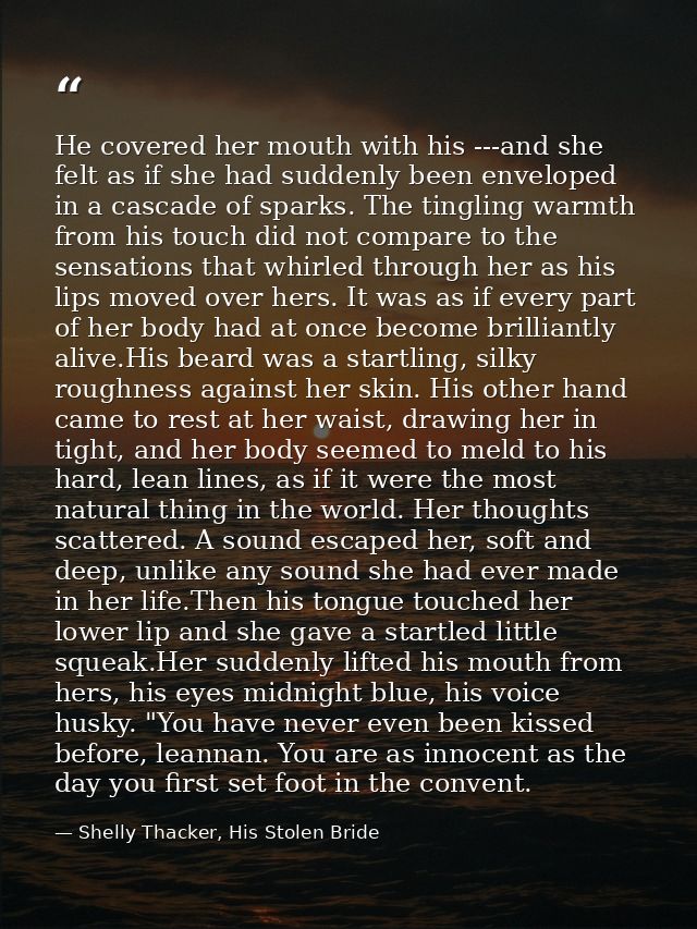 He covered her mouth with his ---and she felt as if she had suddenly been enveloped in a cascade of sparks. The tingling — Shelly Thacker, His Stolen Bride