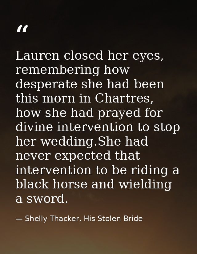 Lauren closed her eyes, remembering how desperate she had been this morn in Chartres, how she had prayed for divine inte — Shelly Thacker, His Stolen Bride