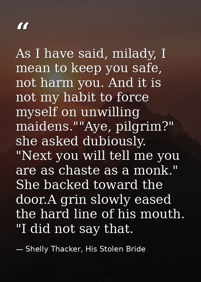 As I have said, milady, I mean to keep you safe, not harm you. And it is not my habit to force myself on unwilling maide — Shelly Thacker, His Stolen Bride