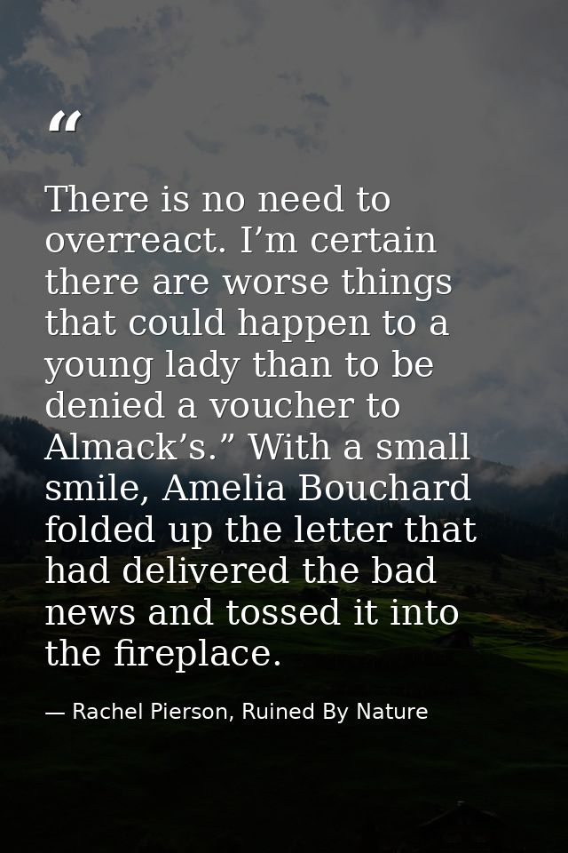 There is no need to overreact. I’m certain there are worse things that could happen to a young lady than to be denied a  — Rachel Pierson, Ruined By Nature