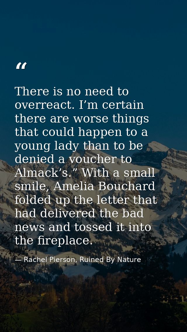There is no need to overreact. I’m certain there are worse things that could happen to a young lady than to be denied a  — Rachel Pierson, Ruined By Nature