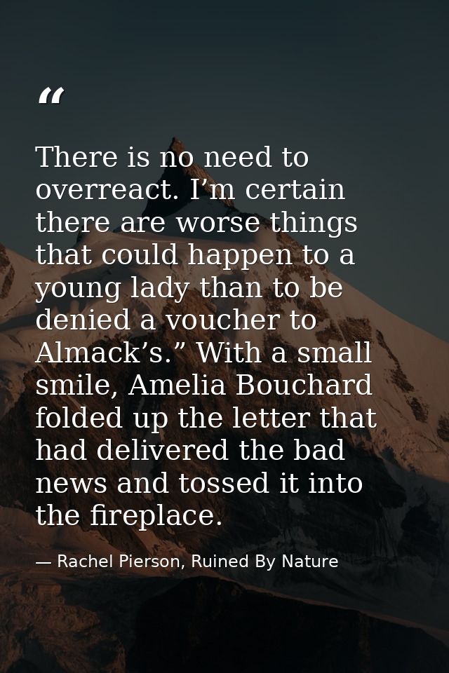 There is no need to overreact. I’m certain there are worse things that could happen to a young lady than to be denied a  — Rachel Pierson, Ruined By Nature