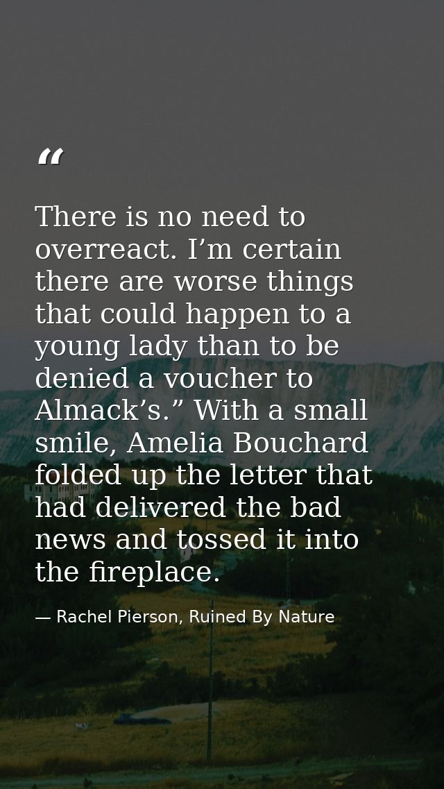 There is no need to overreact. I’m certain there are worse things that could happen to a young lady than to be denied a  — Rachel Pierson, Ruined By Nature