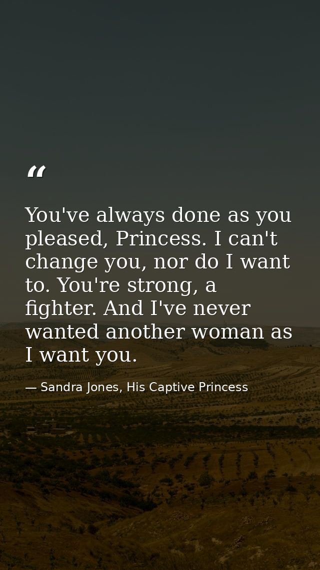 You've always done as you pleased, Princess. I can't change you, nor do I want to. You're strong, a fighter. And I've ne — Sandra Jones, His Captive Princess
