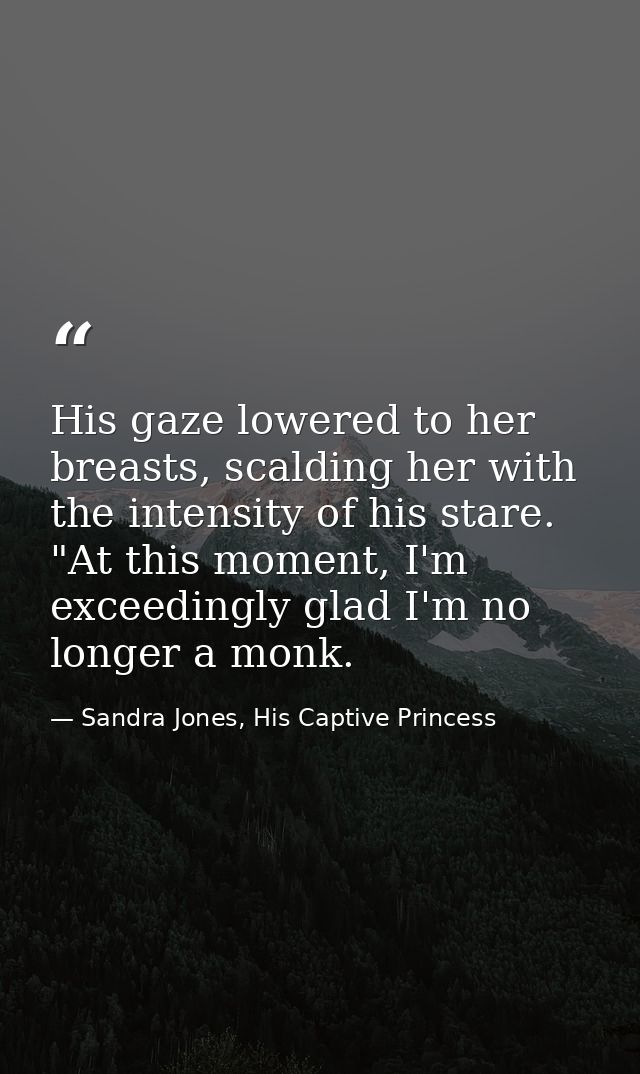 His gaze lowered to her breasts, scalding her with the intensity of his stare. "At this moment, I'm exceedingly glad I'm — Sandra Jones, His Captive Princess
