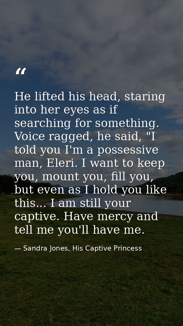 He lifted his head, staring into her eyes as if searching for something. Voice ragged, he said, "I told you I'm a posses — Sandra Jones, His Captive Princess