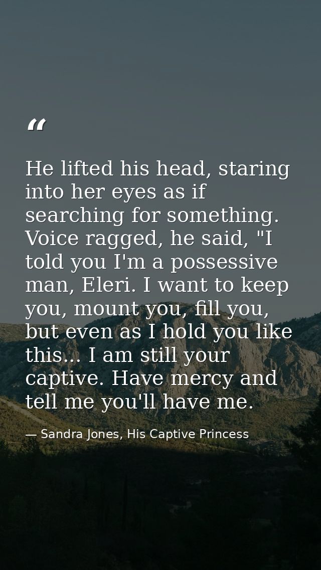 He lifted his head, staring into her eyes as if searching for something. Voice ragged, he said, "I told you I'm a posses — Sandra Jones, His Captive Princess