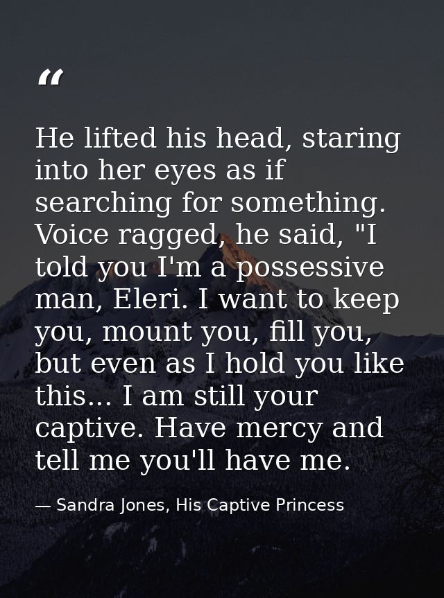 He lifted his head, staring into her eyes as if searching for something. Voice ragged, he said, "I told you I'm a posses — Sandra Jones, His Captive Princess