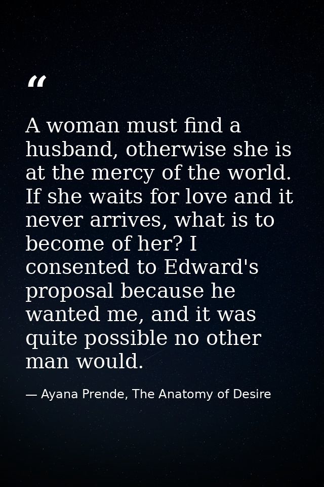 A woman must find a husband, otherwise she is at the mercy of the world. If she waits for love and it never arrives, wha — Ayana Prende, The Anatomy of Desire
