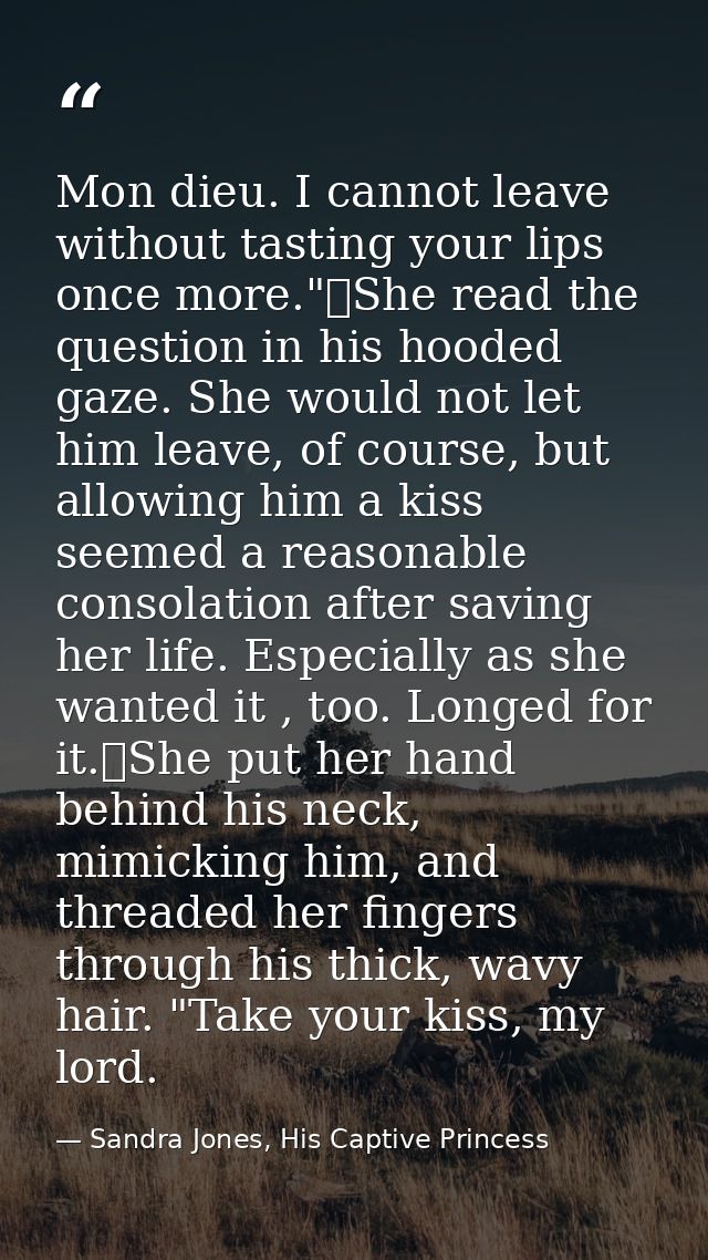 Mon dieu. I cannot leave without tasting your lips once more."	She read the question in his hooded gaze. She would not l — Sandra Jones, His Captive Princess