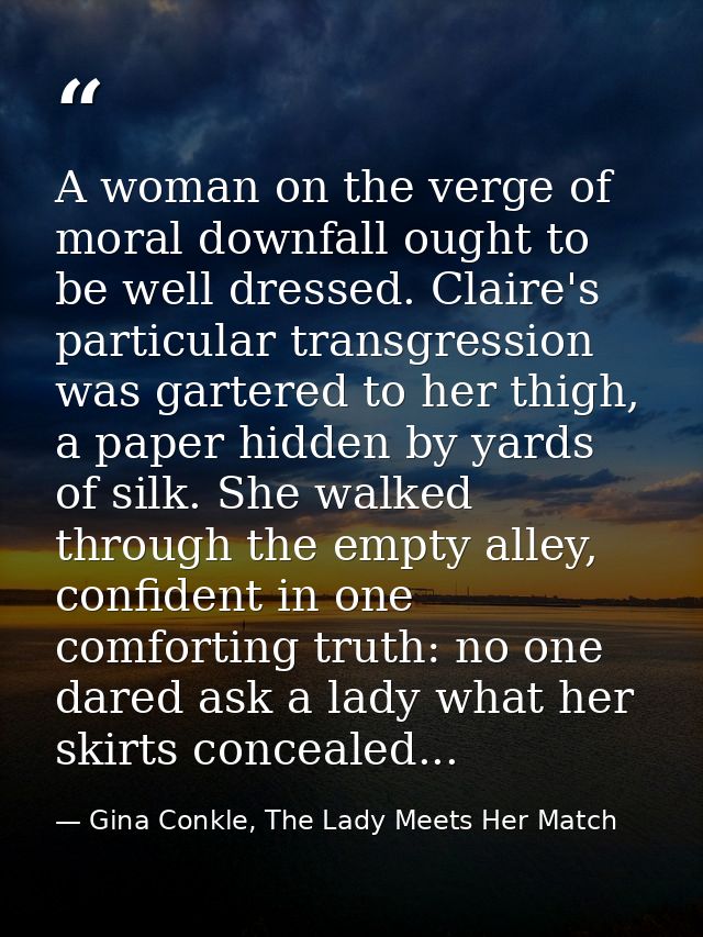 A woman on the verge of moral downfall ought to be well dressed. Claire's particular transgression was gartered to her t — Gina Conkle, The Lady Meets Her Match