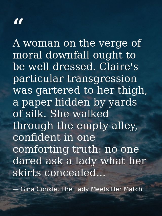 A woman on the verge of moral downfall ought to be well dressed. Claire's particular transgression was gartered to her t — Gina Conkle, The Lady Meets Her Match