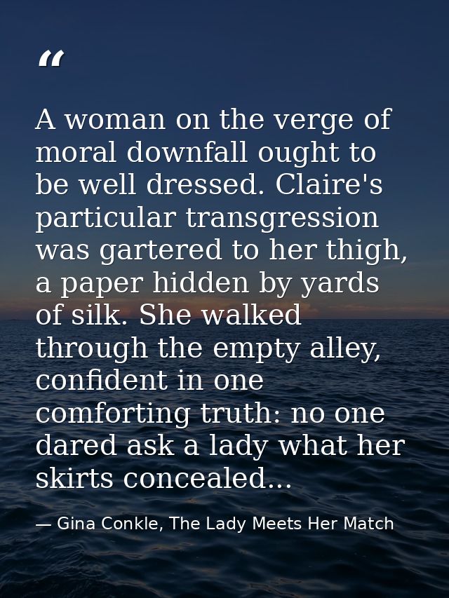 A woman on the verge of moral downfall ought to be well dressed. Claire's particular transgression was gartered to her t — Gina Conkle, The Lady Meets Her Match