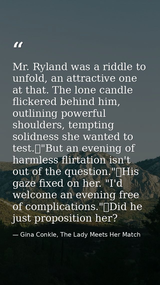 Mr. Ryland was a riddle to unfold, an attractive one at that. The lone candle flickered behind him, outlining powerful s — Gina Conkle, The Lady Meets Her Match