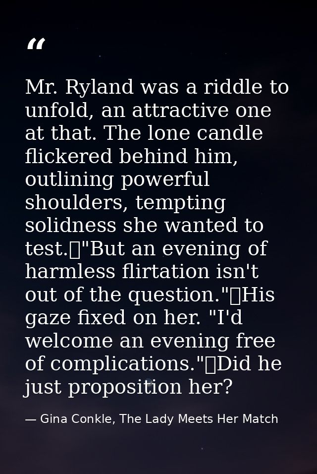 Mr. Ryland was a riddle to unfold, an attractive one at that. The lone candle flickered behind him, outlining powerful s — Gina Conkle, The Lady Meets Her Match