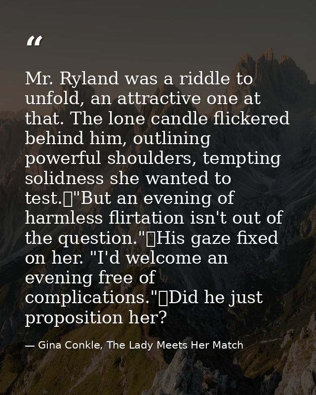 Mr. Ryland was a riddle to unfold, an attractive one at that. The lone candle flickered behind him, outlining powerful s — Gina Conkle, The Lady Meets Her Match