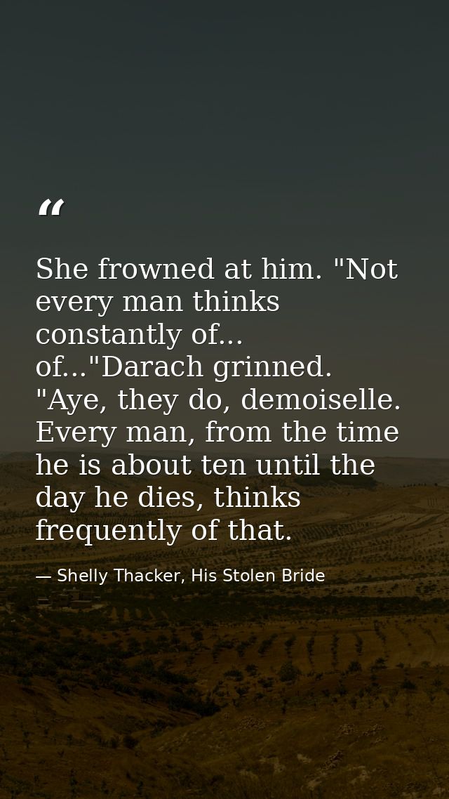 She frowned at him. "Not every man thinks constantly of... of..."Darach grinned. "Aye, they do, demoiselle. Every man, f — Shelly Thacker, His Stolen Bride