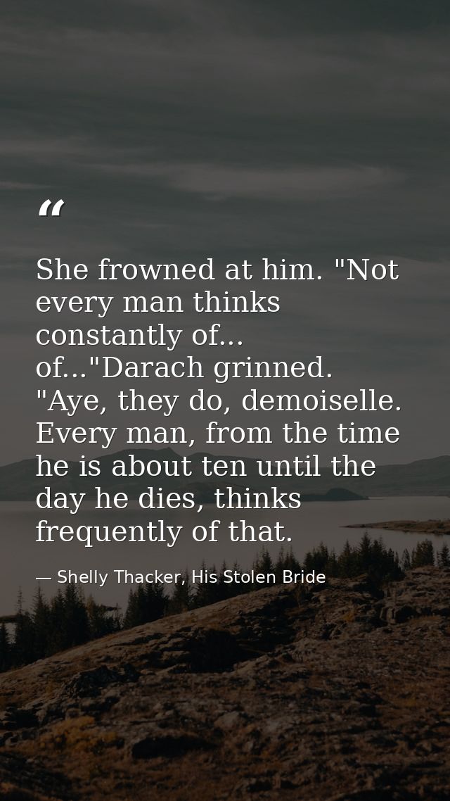 She frowned at him. "Not every man thinks constantly of... of..."Darach grinned. "Aye, they do, demoiselle. Every man, f — Shelly Thacker, His Stolen Bride