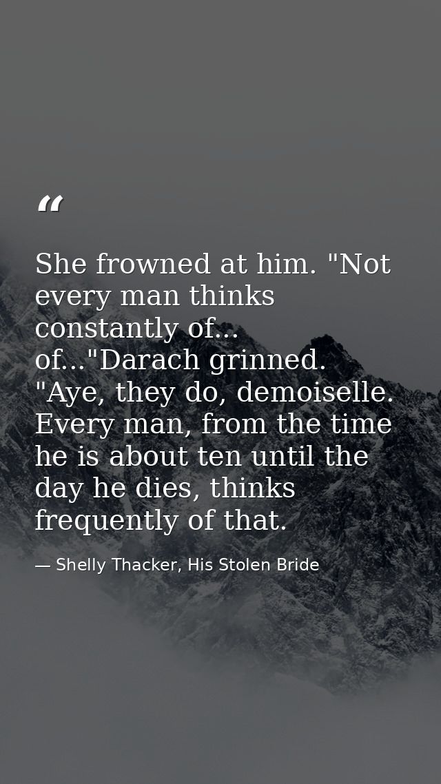 She frowned at him. "Not every man thinks constantly of... of..."Darach grinned. "Aye, they do, demoiselle. Every man, f — Shelly Thacker, His Stolen Bride